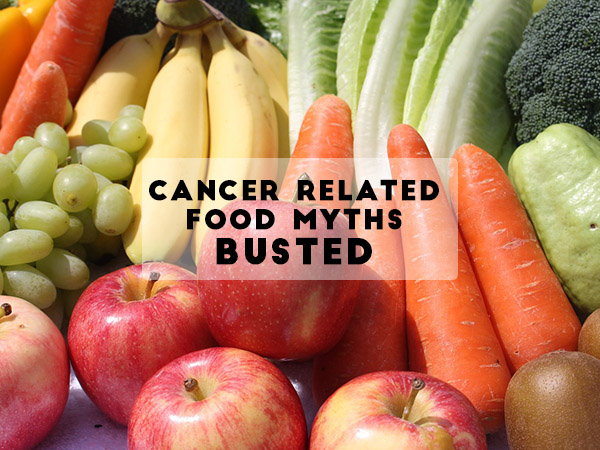 Cancer Related Food Myths - Busted
